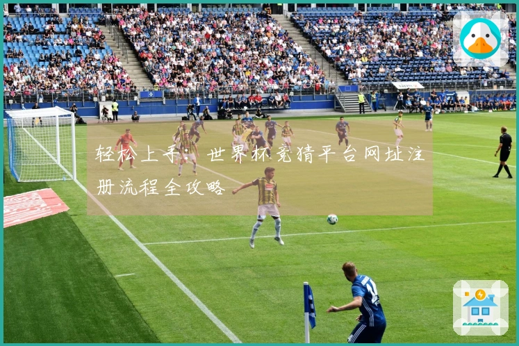 轻松上手：世界杯竞猜平台网址注册流程全攻略