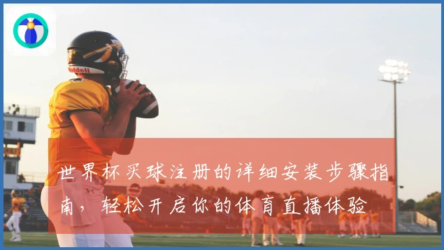 世界杯买球注册的详细安装步骤指南，轻松开启你的体育直播体验