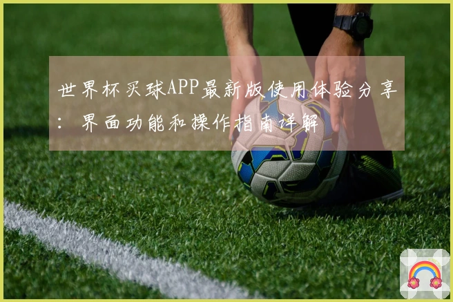 世界杯买球APP最新版使用体验分享：界面功能和操作指南详解