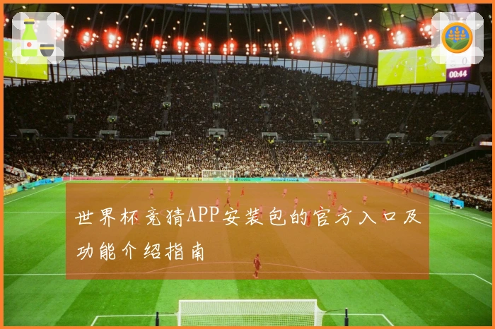 世界杯竞猜APP安装包的官方入口及功能介绍指南