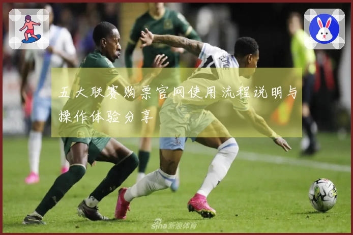 五大联赛购票官网使用流程说明与操作体验分享