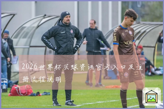 2026世界杯买球资讯官方入口及注册流程说明