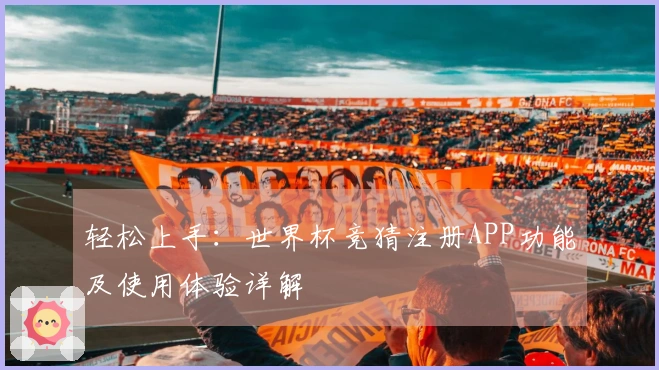 轻松上手：世界杯竞猜注册APP功能及使用体验详解