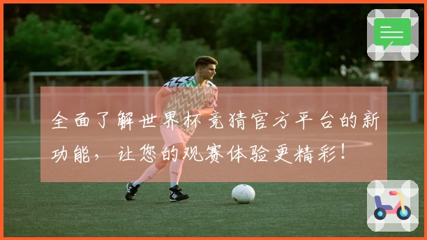 全面了解世界杯竞猜官方平台的新功能，让您的观赛体验更精彩！
