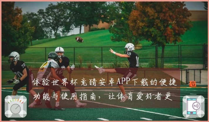 体验世界杯竞猜安卓APP下载的便捷功能与使用指南，让体育爱好者更轻松畅玩