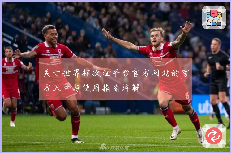 关于世界杯投注平台官方网站的官方入口与使用指南详解