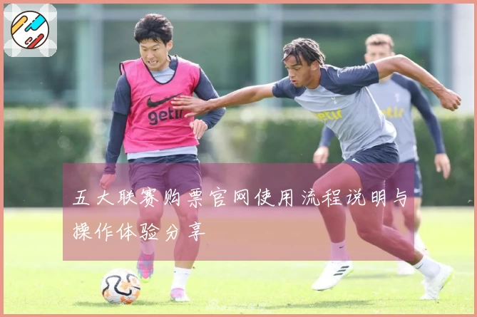 五大联赛购票官网使用流程说明与操作体验分享