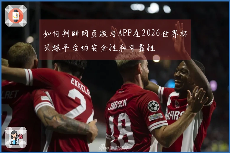 如何判断网页版与APP在2026世界杯买球平台的安全性和可靠性