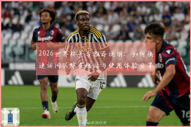 2026世界杯平台推荐说明：如何快速访问买球在线站与使用体验分享