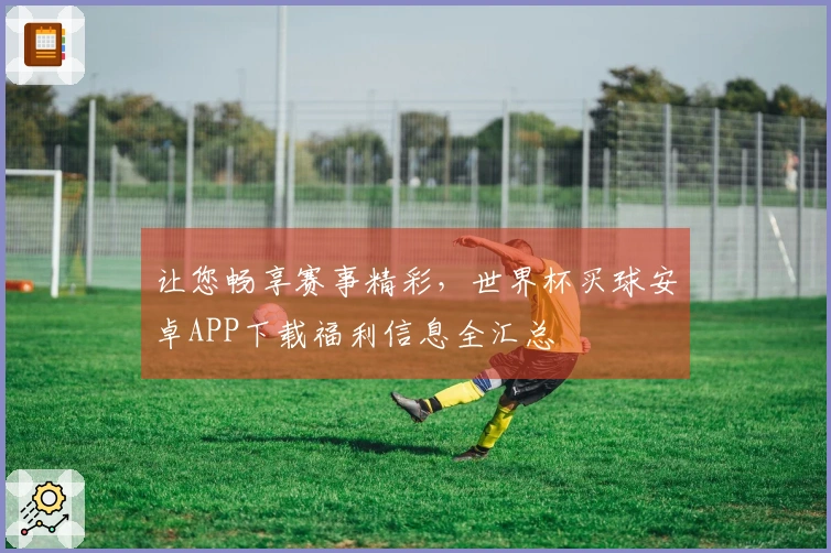 让您畅享赛事精彩，世界杯买球安卓APP下载福利信息全汇总