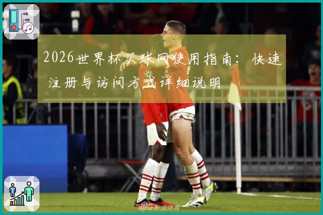 2026世界杯买球网使用指南：快速 注册与访问方式详细说明