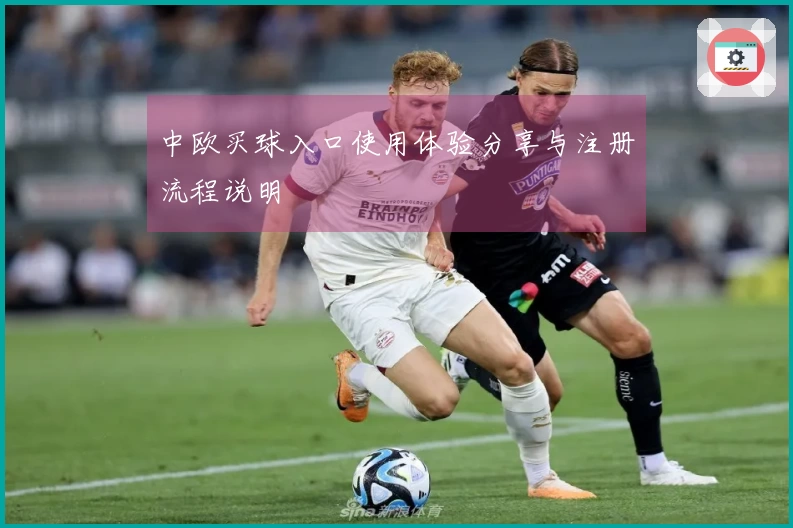 中欧买球入口使用体验分享与注册流程说明