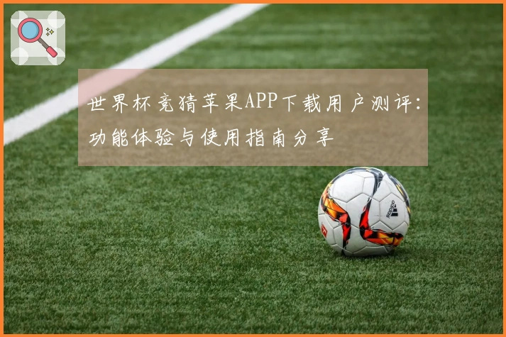 世界杯竞猜苹果APP下载用户测评：功能体验与使用指南分享