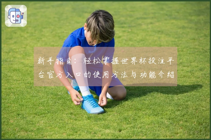 新手指南：轻松掌握世界杯投注平台官方入口的使用方法与功能介绍