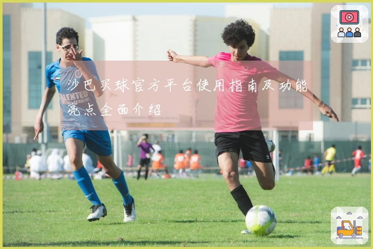 沙巴买球官方平台使用指南及功能亮点全面介绍