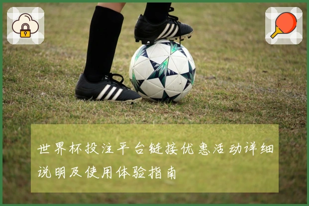 世界杯投注平台链接优惠活动详细说明及使用体验指南
