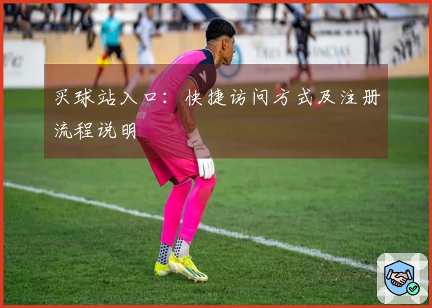 买球站入口：快捷访问方式及注册流程说明