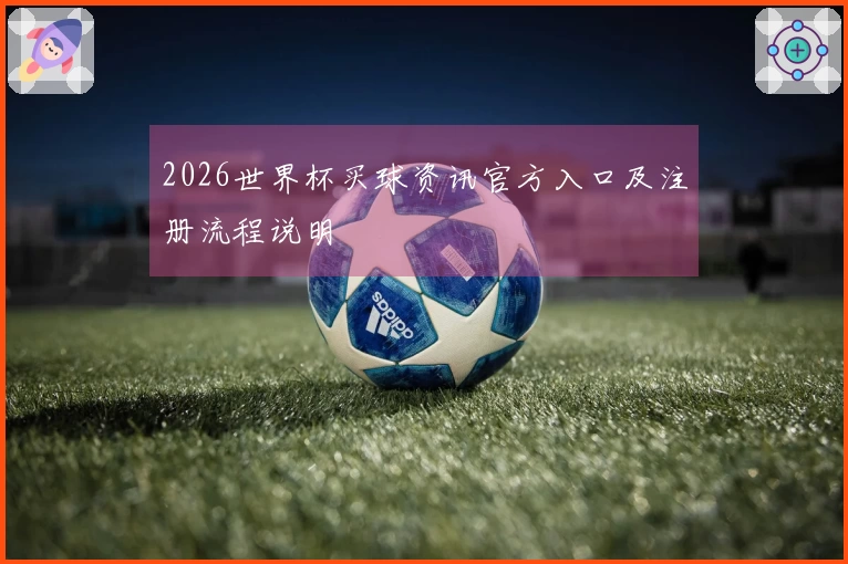 2026世界杯买球资讯官方入口及注册流程说明