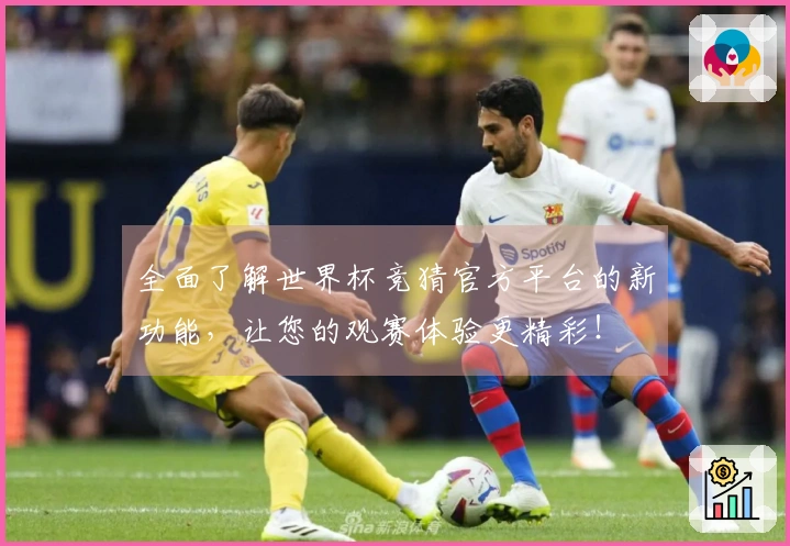 全面了解世界杯竞猜官方平台的新功能，让您的观赛体验更精彩！